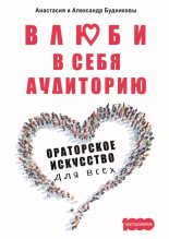Книга - Анастасия Михайловна Будникова - Влюби в себя аудиторию. Ораторское искусство для всех (epub) читать без регистрации