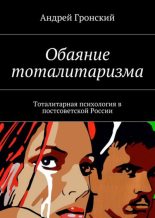 Книга - Андрей  Гронский - Обаяние тоталитаризма. Тоталитарная психология в постсоветской России (fb2) читать без регистрации