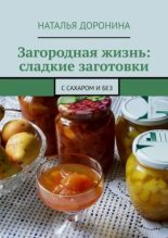 Книга - Наталья  Доронина - Загородная жизнь: сладкие заготовки. С сахаром и без (epub) читать без регистрации