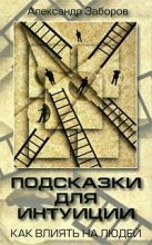 Книга - Александр Владимирович Заборов - Подсказки для интуиции. Как влиять на людей (fb2) читать без регистрации