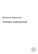 Книга - Владимир Александрович Бердников - Человек неразумный (fb2) читать без регистрации