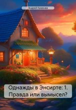 Книга - Андрей  Каменев - Однажды в Энсирте: 1. Правда или вымысел? (fb2) читать без регистрации