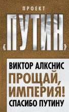 Книга - Виктор Имантович Алкснис - Прощай, империя! Спасибо Путину (fb2) читать без регистрации