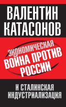 Книга - Валентин Юрьевич Катасонов - Экономическая война против России и сталинская индустриализация (fb2) читать без регистрации