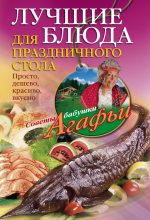 Книга - Агафья Тихоновна Звонарева - Лучшие блюда для праздничного стола. Просто, дешево, красиво, вкусно (fb2) читать без регистрации