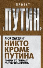 Книга - Люк  Хардинг - Никто кроме Путина. Почему его признает российская «система» (fb2) читать без регистрации