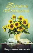 Книга - Татьяна Александровна Алюшина - Вынужденное знакомство (fb2) читать без регистрации