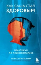 Книга - Ирина  Семизорова - Как Саша стал здоровым. Практикум по психосоматике (epub) читать без регистрации