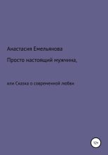 Книга - Анастасия Сергеевна Емельянова - Просто настоящий мужчина, или Сказка о современной любви (fb2) читать без регистрации