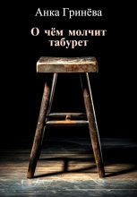 Книга - Анка  Гринёва - О чём молчит табурет (fb2) читать без регистрации
