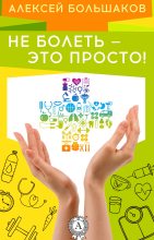 Книга - Алексей  Большаков - Не болеть – это просто! (fb2) читать без регистрации