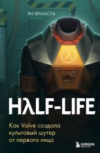 Книга - Ян  Франсуа - Half-Life. Как Valve создала культовый шутер от первого лица (fb2) читать без регистрации