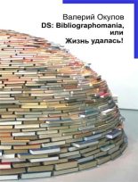 Книга - Валерий Ильич Окулов - DS: Bibliographomania, или Жизнь удалась! (fb2) читать без регистрации