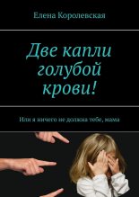 Книга - Елена  Королевская - Две капли голубой крови! (fb2) читать без регистрации