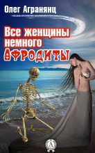 Книга - Олег Сергеевич Агранянц - Все женщины немного Афродиты (fb2) читать без регистрации