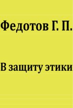 Книга - Георгий Петрович Федотов - В защиту этики (fb2) читать без регистрации