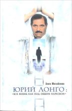 Книга - Алла  Михайлова - Юрий Лонго: «Вся жизнь как под общим наркозом» (fb2) читать без регистрации