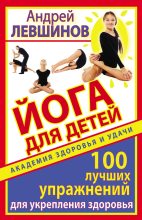 Книга - Андрей Алексеевич Левшинов - Йога для детей. 100 лучших упражнений для укрепления здоровья (fb2) читать без регистрации