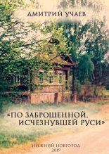 Книга - Дмитрий  Учаев - «По заброшенной, исчезнувшей Руси» (fb2) читать без регистрации
