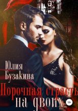 Книга - Юлия  Бузакина - Порочная страсть на двоих (fb2) читать без регистрации