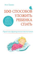 Книга - Анн  Бакюс - 100 способов уложить ребенка спать. Эффективные советы французского психолога (fb2) читать без регистрации