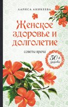 Книга - Лариса Шиковна Аникеева - Женское здоровье и долголетие. Советы врача (fb2) читать без регистрации