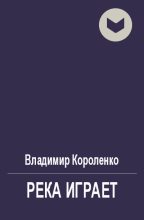 Книга - Владимир Галактионович Короленко - Река играет (fb2) читать без регистрации