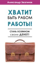 Книга - Александр  Зюзгинов - Хватит быть рабом работы! Стань хозяином своих денег! (fb2) читать без регистрации