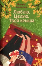 Книга - Марина Сергеевна Комарова - Люблю. Целую. Твоя крыша (fb2) читать без регистрации