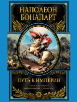 Книга - Наполеон I. Бонапарт (император) - Путь к империи (fb2) читать без регистрации