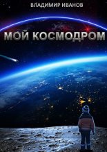 Книга - Владимир Александрович Иванов - Мой космодром (fb2) читать без регистрации