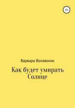 Книга - Варвара Сергеевна Волавонок - Как будет умирать Солнце (fb2) читать без регистрации
