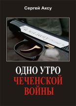 Книга - Сергей  Аксу - Одно утро чеченской войны (fb2) читать без регистрации