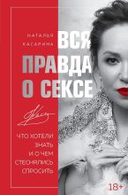 Книга - Наталья Геннадьевна Касарина - Вся правда о сексе. Что хотели знать и о чем стеснялись спросить (fb2) читать без регистрации