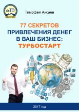 Книга - Тимофей Александрович Аксаев - 77 секретов привлечения денег в ваш бизнес. Турбостарт (fb2) читать без регистрации