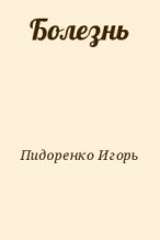 Книга - Игорь Викторович Пидоренко - Болезнь (fb2) читать без регистрации