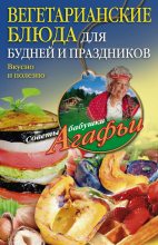 Книга - Агафья Тихоновна Звонарева - Вегетарианские блюда для будней и праздников. Вкусно и полезно (fb2) читать без регистрации