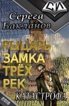 Книга - Серега  Бакланов - Рыцарь замка трёх рек. Катастрофа.  (fb2) читать без регистрации