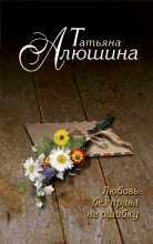 Книга - Татьяна Александровна Алюшина - Любовь без права на ошибку (fb2) читать без регистрации