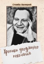 Книга - Валерий Николаевич Стовба - Хроники уходящего поколения (fb2) читать без регистрации