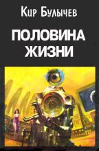 Книга - Кир  Булычев - Половина жизни (fb2) читать без регистрации