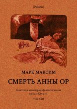 Книга - Марк  Максим - Смерть Анны (Советская авантюрно-фантастическая проза 1920-х гг. Том XXII) (fb2) читать без регистрации