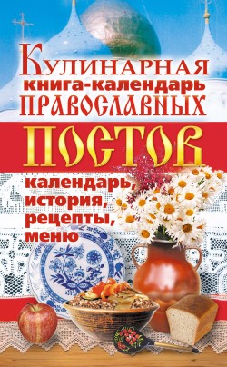 Кулинарная книга-календарь православных постов. Календарь, история, рецепты, меню (fb2)