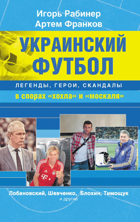 Украинский футбол: легенды, герои, скандалы в спорах «хохла» и «москаля» (fb2)