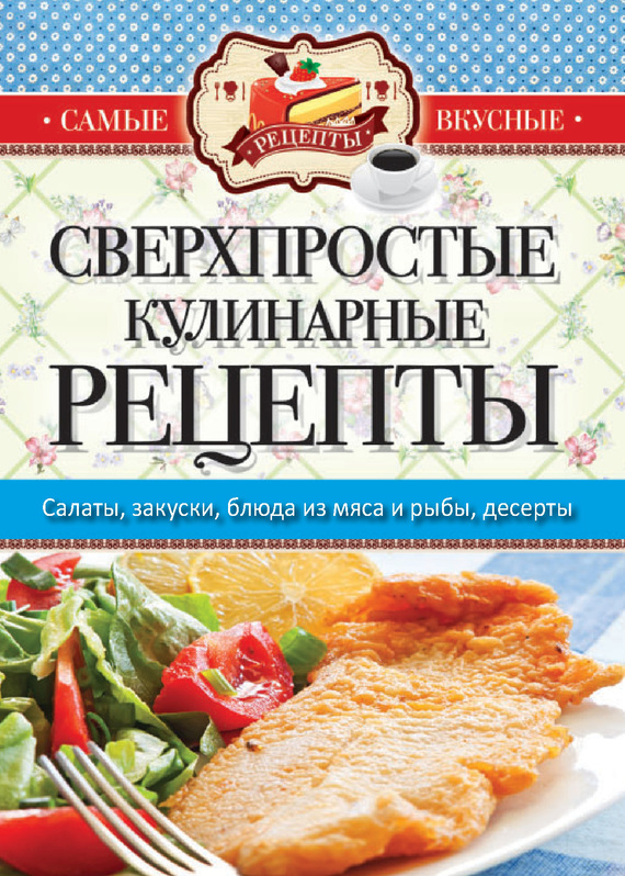 Самые вкусные рецепты. Сверхпростые кулинарные рецепты (fb2)