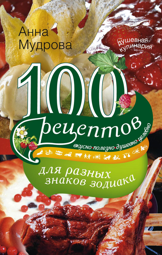 100 рецептов для разных знаков зодиака. Вкусно, полезно, душевно, целебно (fb2)