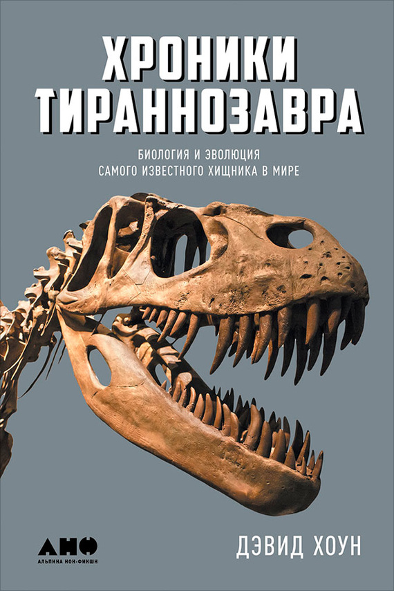 Хроники тираннозавра: Биология и эволюция самого известного хищника в мире (fb2)