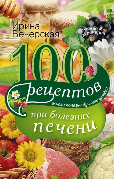 100 рецептов при болезнях печени. Вкусно, полезно, душевно, целебно (fb2)