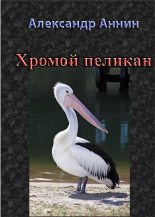 Книга - Александр Александрович Аннин - Хромой пеликан (fb2) читать без регистрации