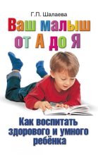 Книга - Галина Петровна Шалаева - Как воспитать здорового и умного ребенка. Ваш малыш от А до Я (fb2) читать без регистрации
